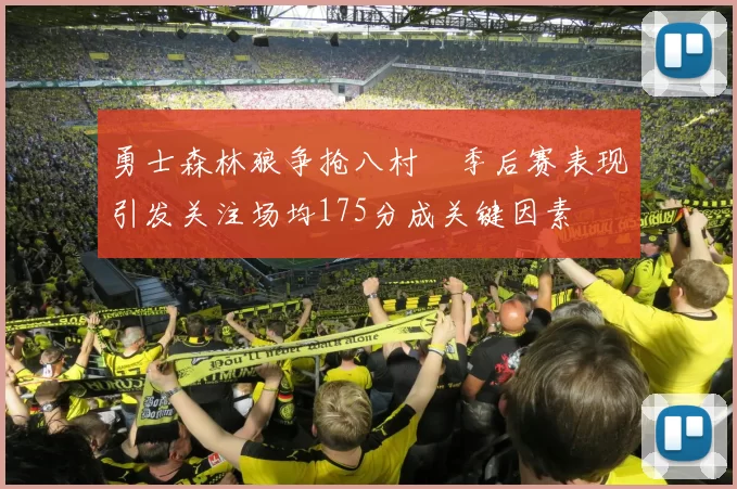 勇士森林狼争抢八村塁季后赛表现引发关注场均175分成关键因素